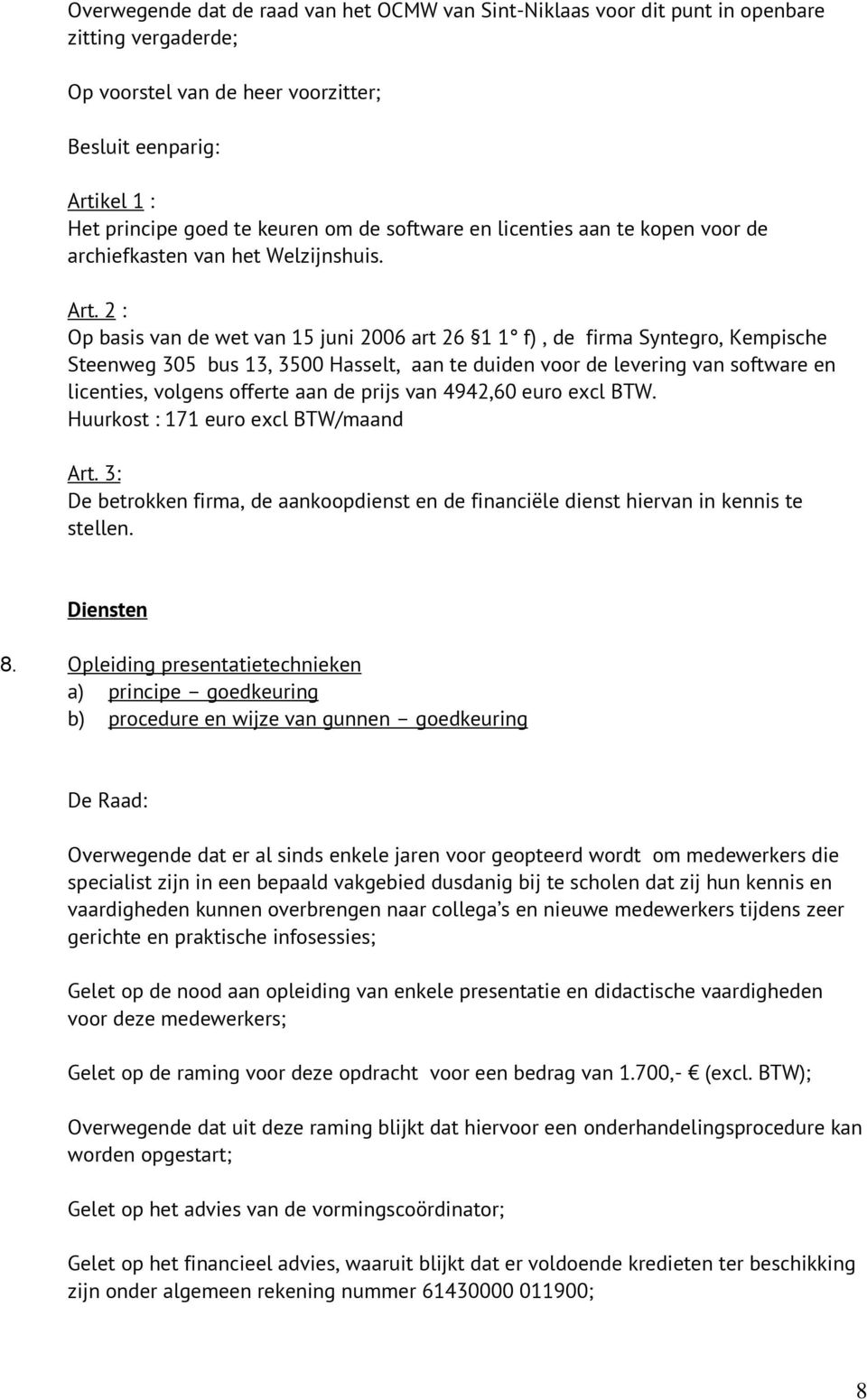 2 : Op basis van de wet van 15 juni 2006 art 26 1 1 f), de firma Syntegro, Kempische Steenweg 305 bus 13, 3500 Hasselt, aan te duiden voor de levering van software en licenties, volgens offerte aan