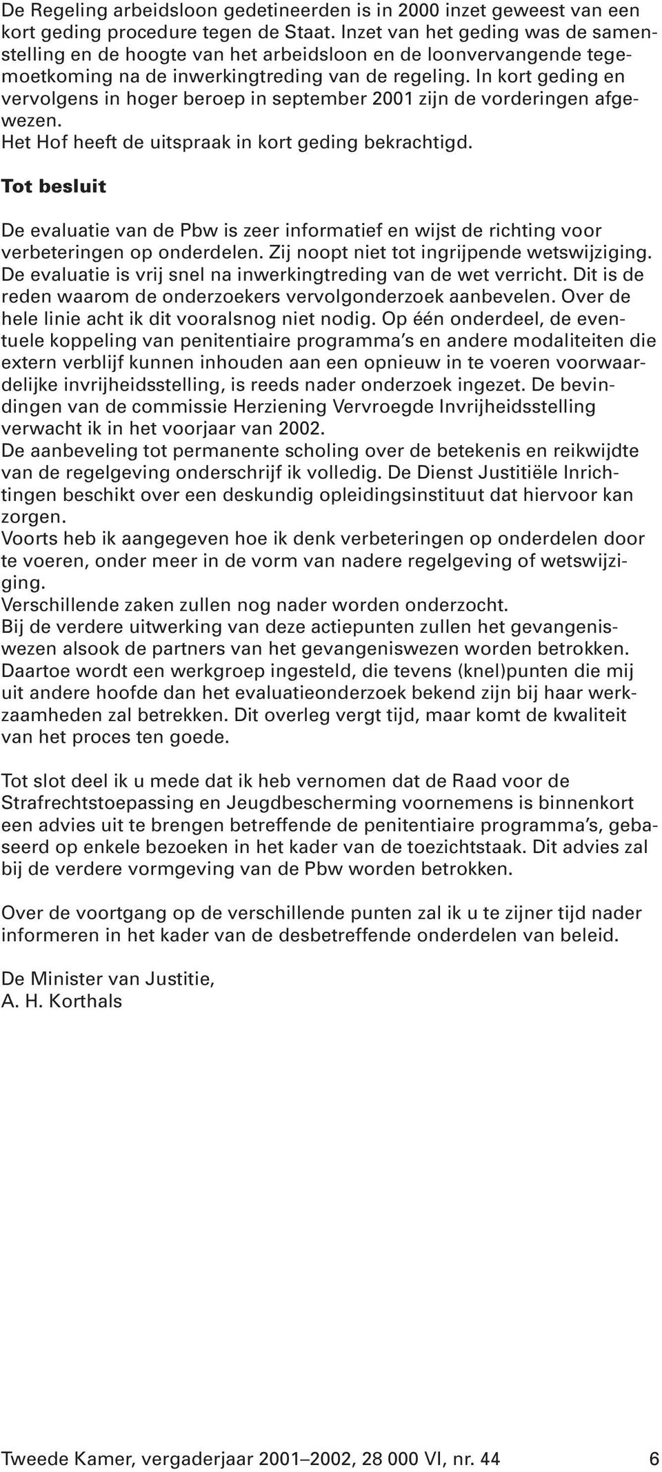 In kort geding en vervolgens in hoger beroep in september 2001 zijn de vorderingen afgewezen. Het Hof heeft de uitspraak in kort geding bekrachtigd.