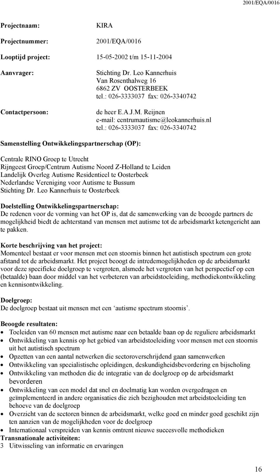 : 026-3333037 fax: 026-3340742 Samenstelling Ontwikkelingspartnerschap (OP): Centrale RINO Groep te Utrecht Rijngeest Groep/Centrum Autisme Noord Z-Holland te Leiden Landelijk Overleg Autisme