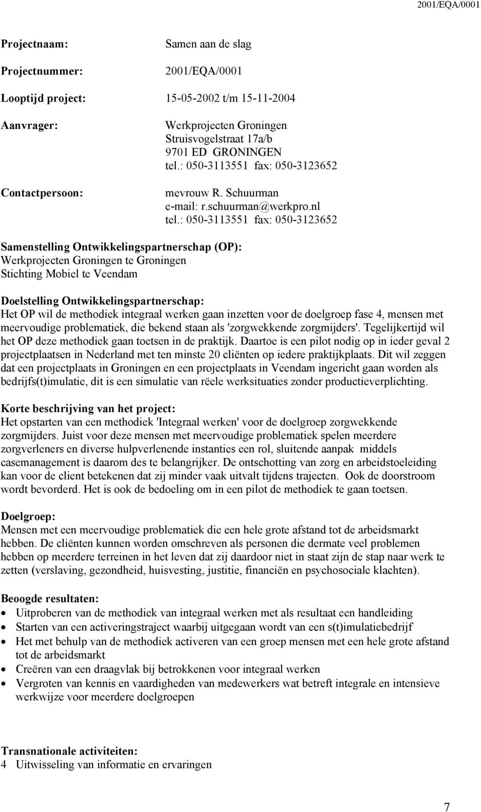 : 050-3113551 fax: 050-3123652 Samenstelling Ontwikkelingspartnerschap (OP): Werkprojecten Groningen te Groningen Stichting Mobiel te Veendam Doelstelling Ontwikkelingspartnerschap: Het OP wil de