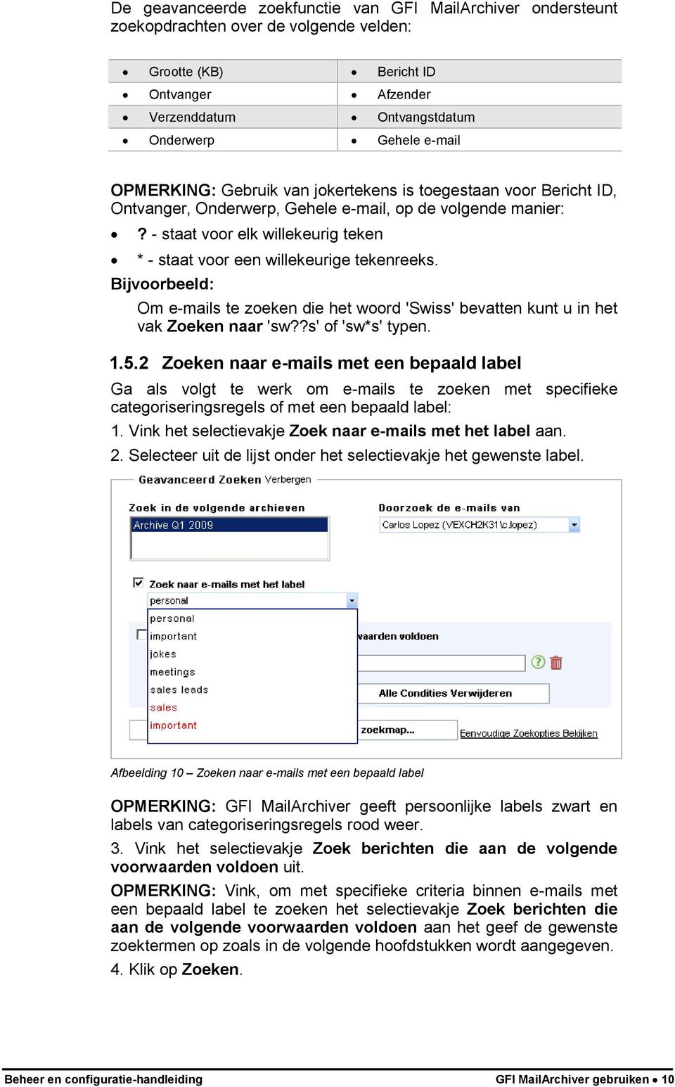 - staat voor elk willekeurig teken * - staat voor een willekeurige tekenreeks. Bijvoorbeeld: Om e-mails te zoeken die het woord 'Swiss' bevatten kunt u in het vak Zoeken naar 'sw??s' of 'sw*s' typen.