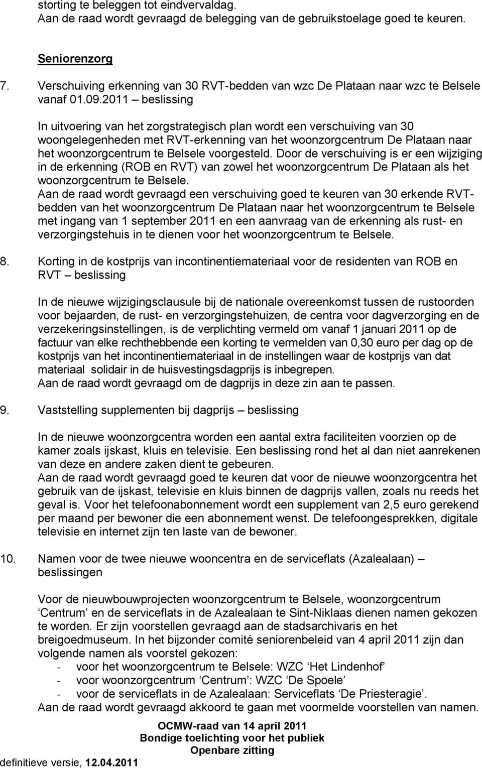 2011 beslissing In uitvoering van het zorgstrategisch plan wordt een verschuiving van 30 woongelegenheden met RVT-erkenning van het woonzorgcentrum De Plataan naar het woonzorgcentrum te Belsele