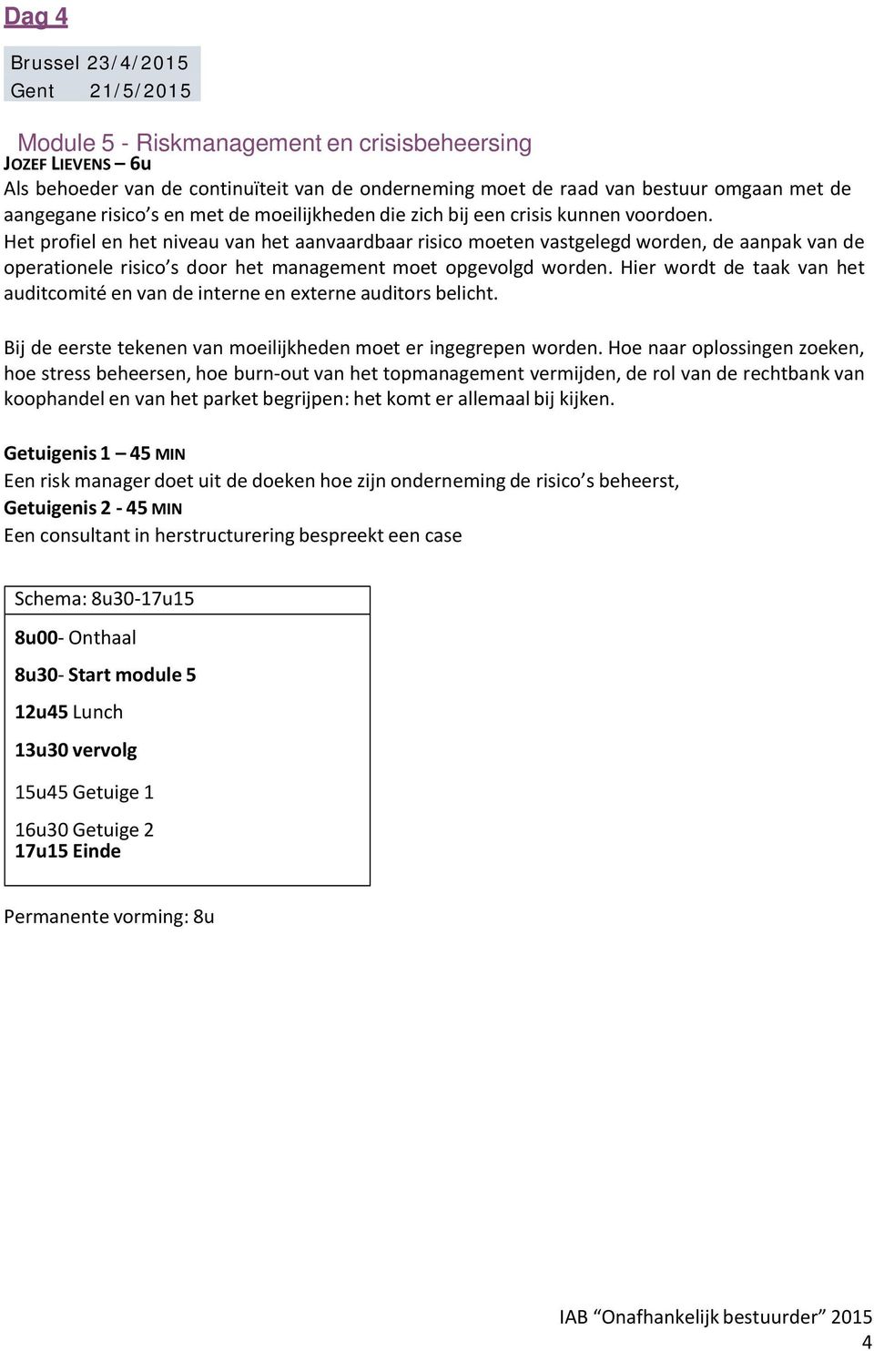 Het profiel en het niveau van het aanvaardbaar risico moeten vastgelegd worden, de aanpak van de operationele risico s door het management moet opgevolgd worden.