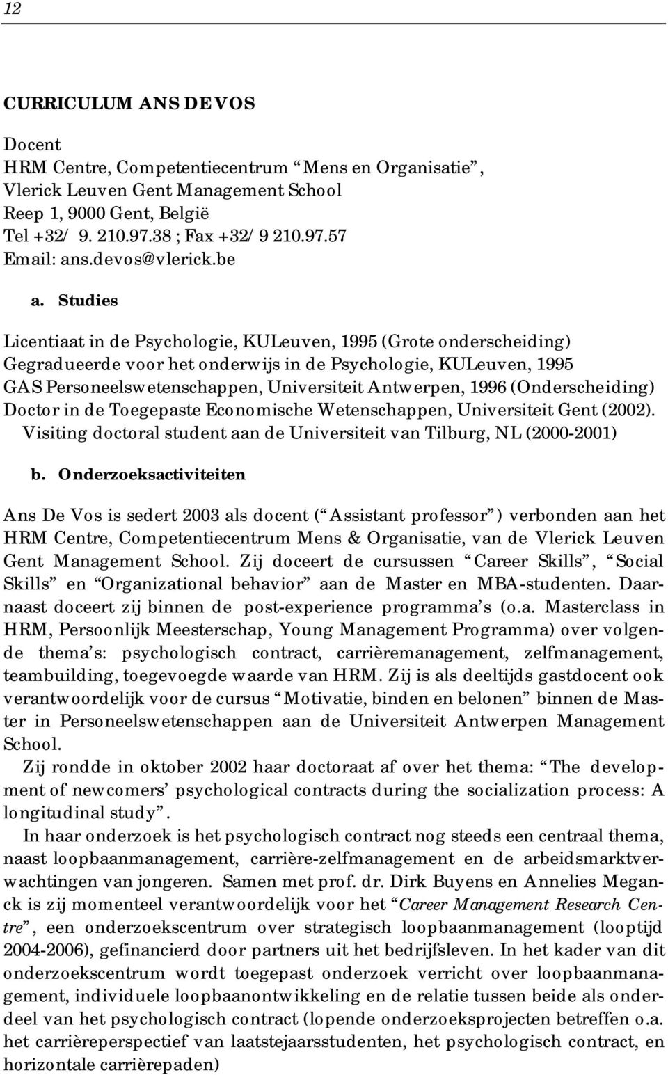 Studies Licentiaat in de Psychologie, KULeuven, 1995 (Grote onderscheiding) Gegradueerde voor het onderwijs in de Psychologie, KULeuven, 1995 GAS Personeelswetenschappen, Universiteit Antwerpen, 1996