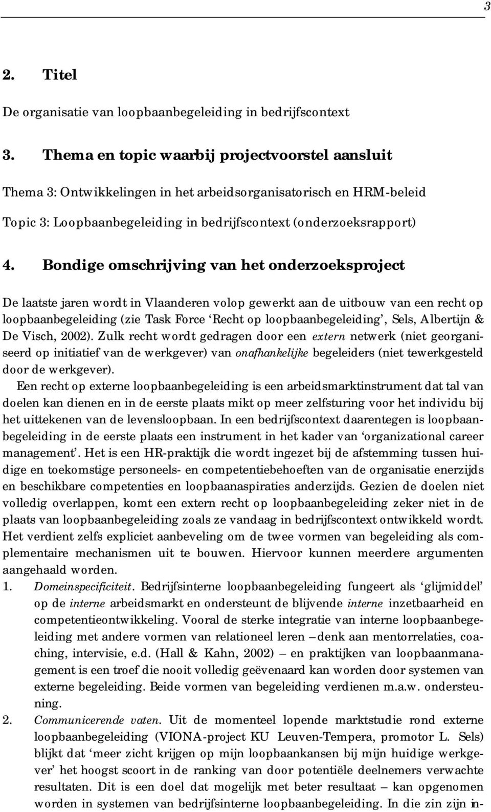 Bondige omschrijving van het onderzoeksproject De laatste jaren wordt in Vlaanderen volop gewerkt aan de uitbouw van een recht op loopbaanbegeleiding (zie Task Force Recht op loopbaanbegeleiding,