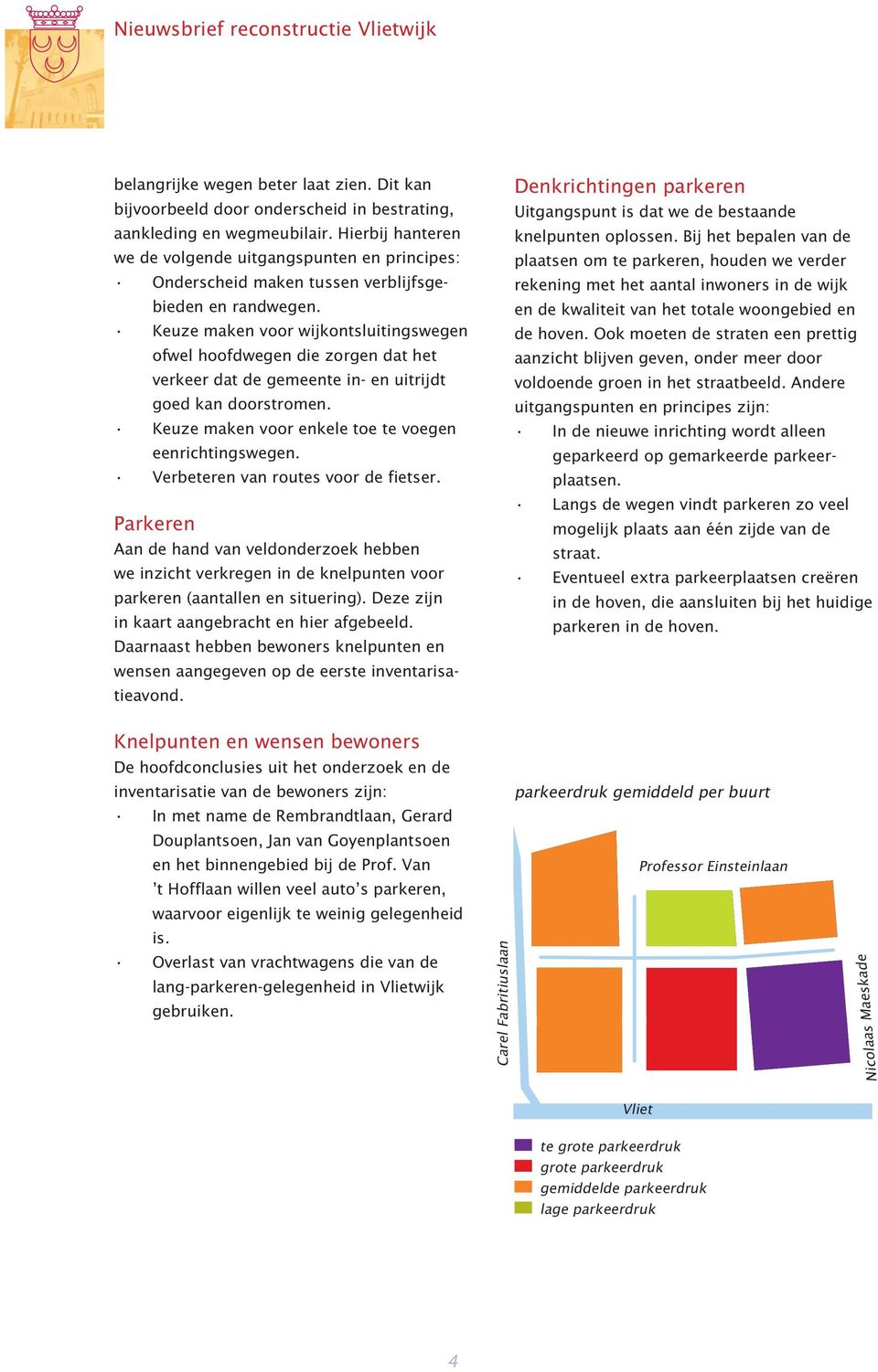 Keuze maken voor wijkontsluitingswegen ofwel hoofdwegen die zorgen dat het verkeer dat de gemeente in- en uitrijdt goed kan doorstromen. Keuze maken voor enkele toe te voegen eenrichtingswegen.