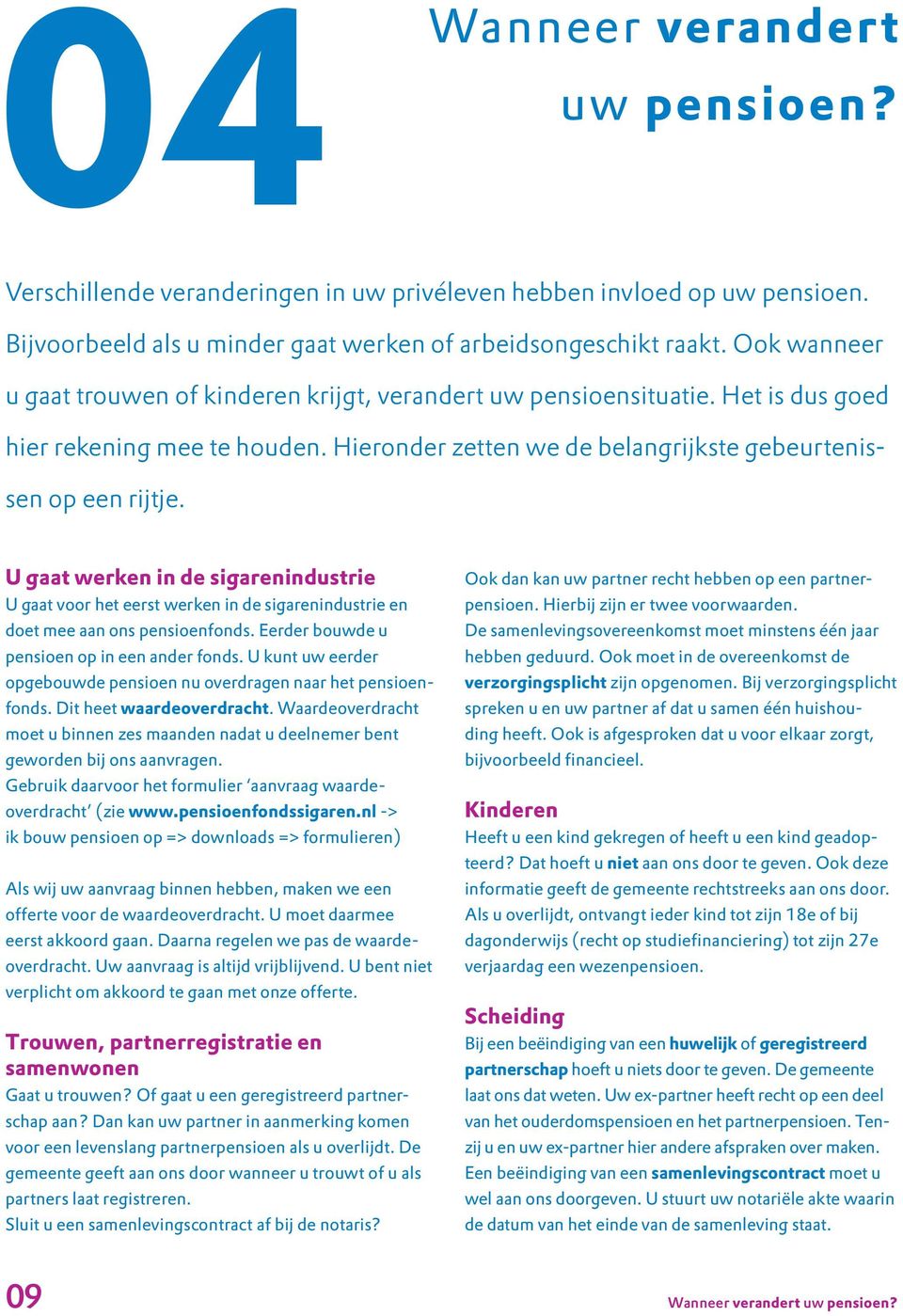 U gaat werken in de sigarenindustrie U gaat voor het eerst werken in de sigarenindustrie en doet mee aan ons pensioenfonds. Eerder bouwde u pensioen op in een ander fonds.