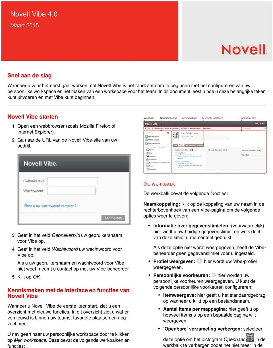voor het team. In dit document leest u hoe u deze belangrijke taken kunt uitvoeren en met Vibe kunt beginnen. Novell Vibe starten 1 Open een webbrowser (zoals Mozilla Firefox of Internet Explorer).