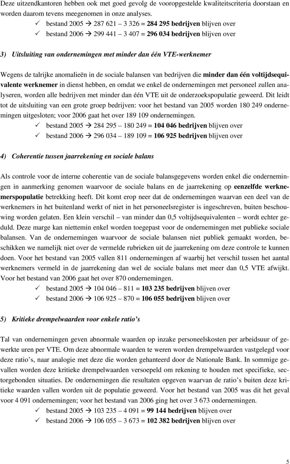 Wegens de talrijke anomalieën in de sociale balansen van bedrijven die minder dan één voltijdsequivalente werknemer in dienst hebben, en omdat we enkel de ondernemingen met personeel zullen