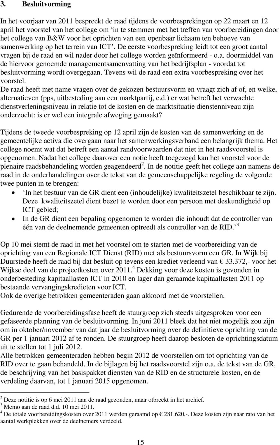 De eerste voorbespreking leidt tot een groot aantal vragen bij de raad en wil nader door het college worden geïnformeerd - o.a. doormiddel van de hiervoor genoemde managementsamenvatting van het bedrijfsplan - voordat tot besluitvorming wordt overgegaan.