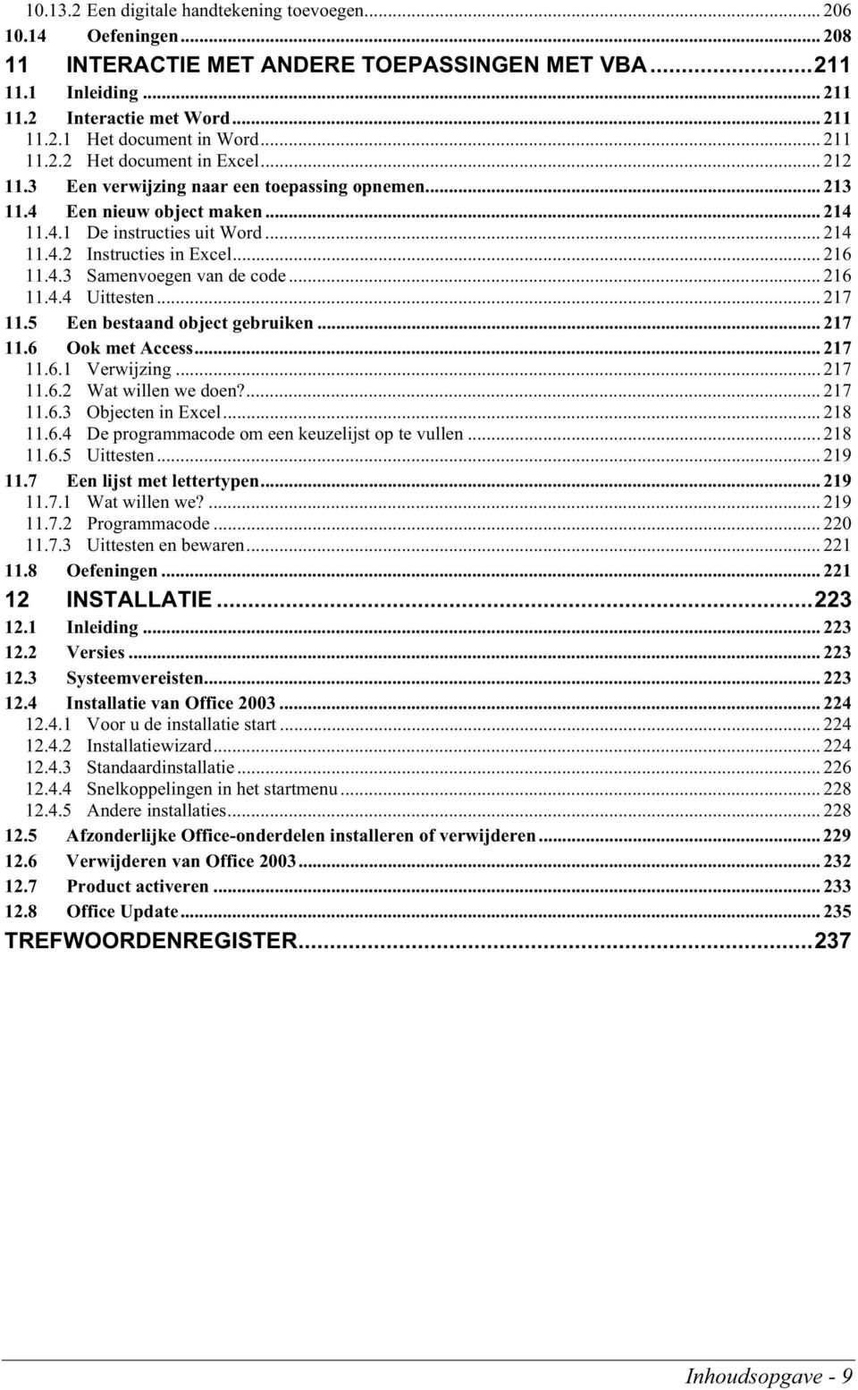 .. 216 11.4.3 Samenvoegen van de code... 216 11.4.4 Uittesten... 217 11.5 Een bestaand object gebruiken... 217 11.6 Ook met Access... 217 11.6.1 Verwijzing... 217 11.6.2 Wat willen we doen?... 217 11.6.3 Objecten in Excel.