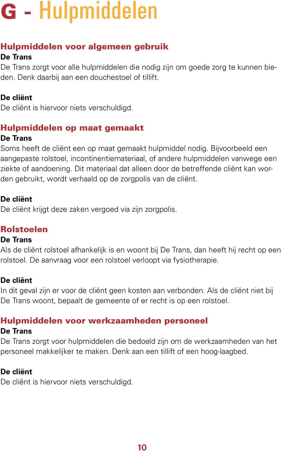 Bijvoorbeeld een aangepaste rolstoel, incontinentiemateriaal, of andere hulpmiddelen vanwege een ziekte of aandoening.