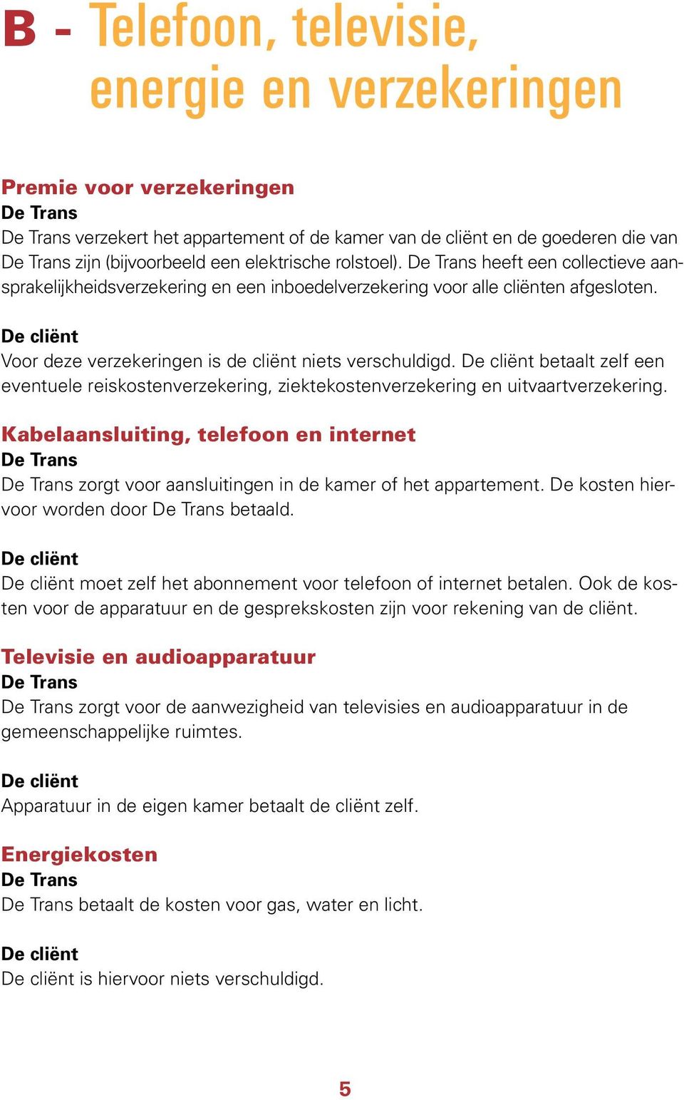 betaalt zelf een eventuele reiskostenverzekering, ziektekostenverzekering en uitvaartverzekering. Kabelaansluiting, telefoon en internet zorgt voor aansluitingen in de kamer of het appartement.