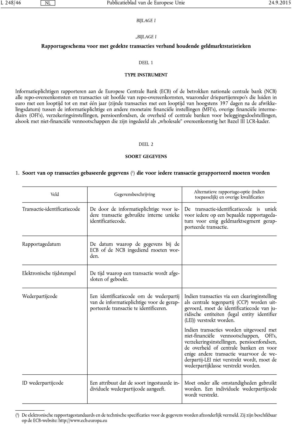 (ECB) of de betrokken nationale centrale bank (NCB) alle repo-overeenkomsten en transacties uit hoofde van repo-overeenkomsten, waaronder driepartijenrepo's die luiden in euro met een looptijd tot en