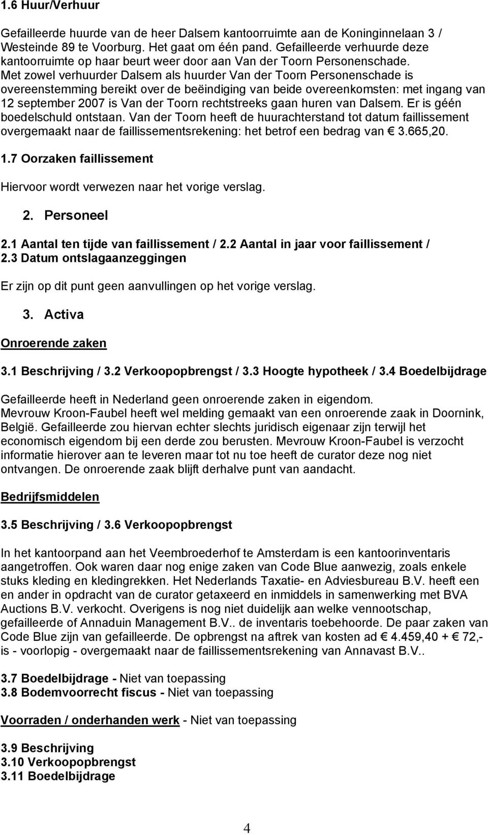 Met zowel verhuurder Dalsem als huurder Van der Toorn Personenschade is overeenstemming bereikt over de beëindiging van beide overeenkomsten: met ingang van 12 september 2007 is Van der Toorn