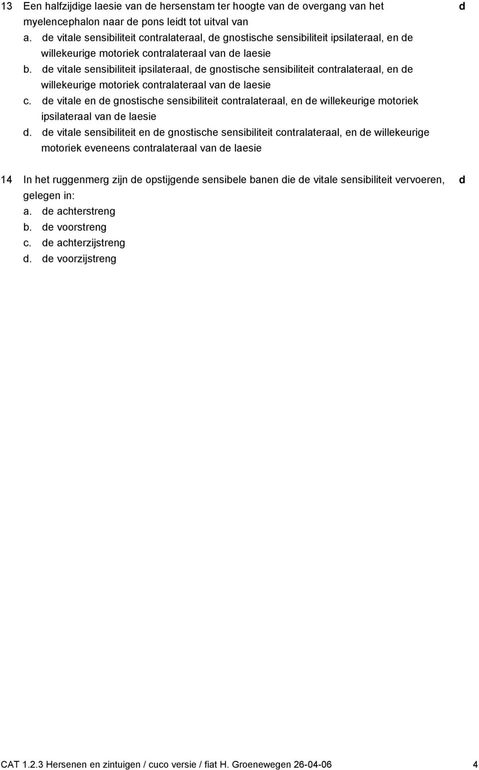 e vitle sensiiliteit ipsilterl, e gnostishe sensiiliteit ontrlterl, en e willekeurige motoriek ontrlterl vn e lesie.