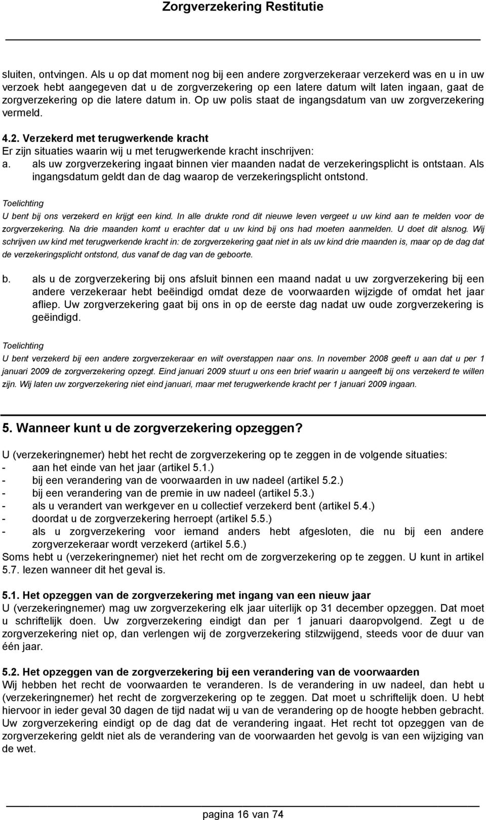 latere datum in. Op uw polis staat de ingangsdatum van uw zorgverzekering vermeld. 4.2. Verzekerd met terugwerkende kracht Er zijn situaties waarin wij u met terugwerkende kracht inschrijven: a.