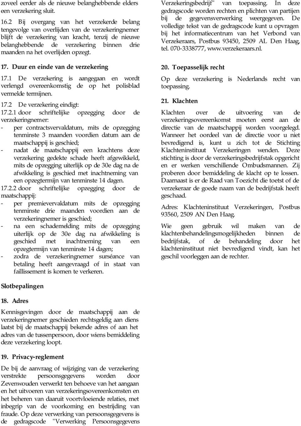 overlijden opzegt. 17. Duur en einde van de verzekering 17.1 De verzekering is aangegaan en wordt verlengd overeenkomstig de op het polisblad vermelde termijnen. 17.2 