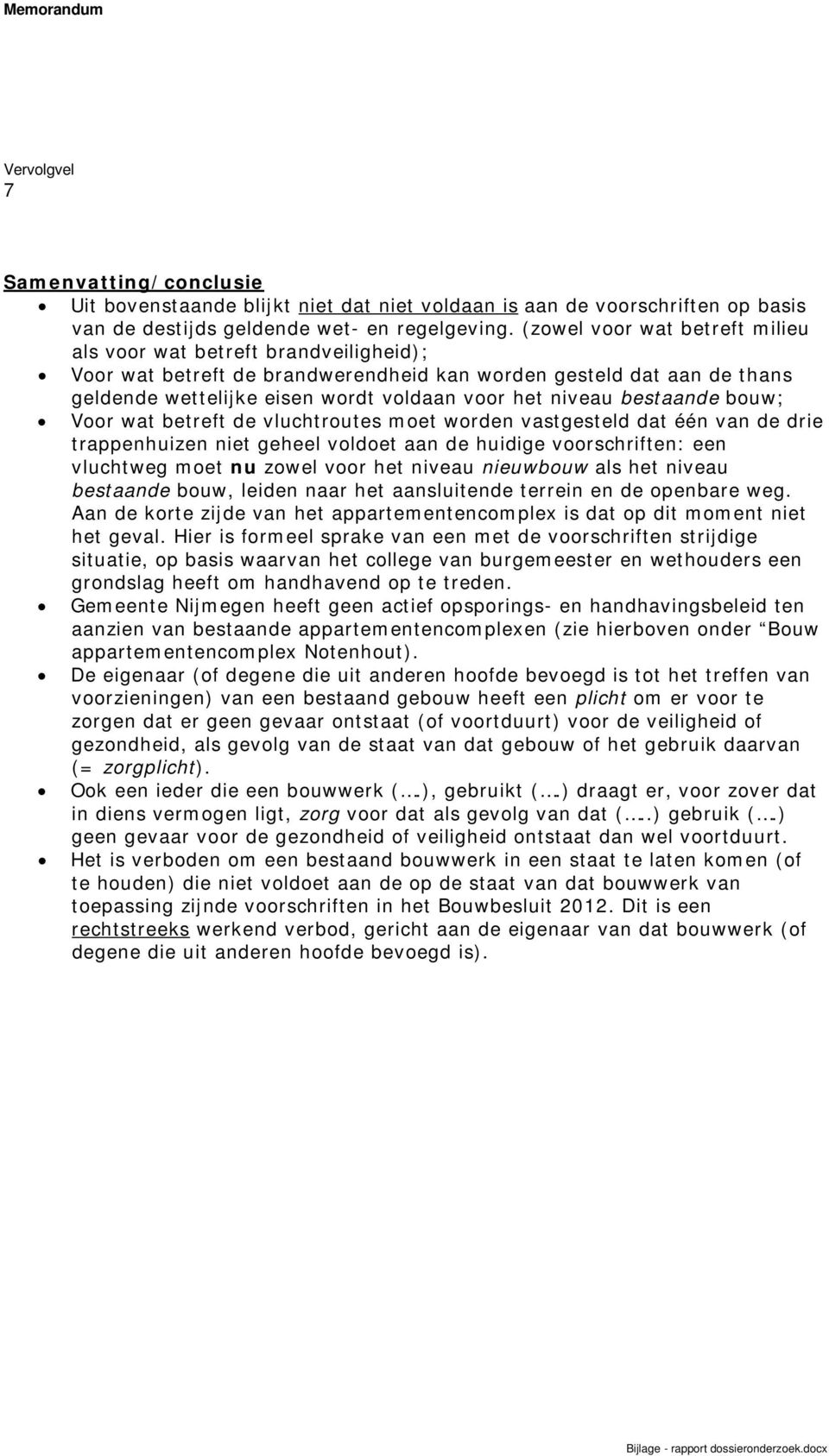 bestaande bouw; Voor wat betreft de vluchtroutes moet worden vastgesteld dat één van de drie trappenhuizen niet geheel voldoet aan de huidige voorschriften: een vluchtweg moet nu zowel voor het