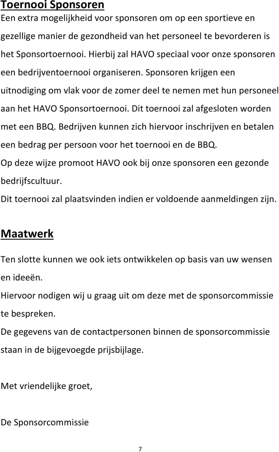 Dit toernooi zal afgesloten worden met een BBQ. Bedrijven kunnen zich hiervoor inschrijven en betalen een bedrag per persoon voor het toernooi en de BBQ.