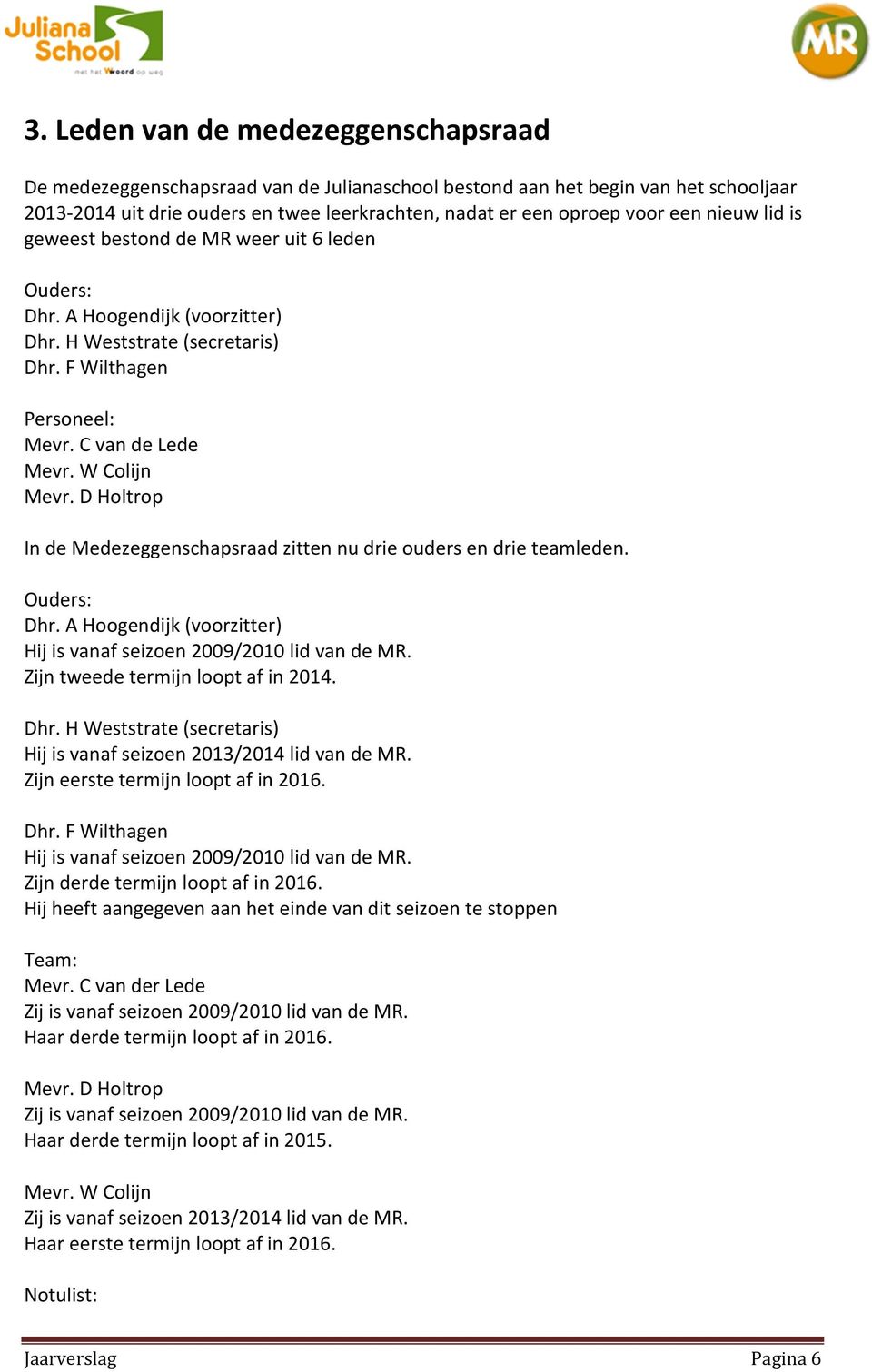 D Holtrop In de Medezeggenschapsraad zitten nu drie ouders en drie teamleden. Ouders: Dhr. A Hoogendijk (voorzitter) Hij is vanaf seizoen 2009/2010 lid van de MR. Zijn tweede termijn loopt af in 2014.