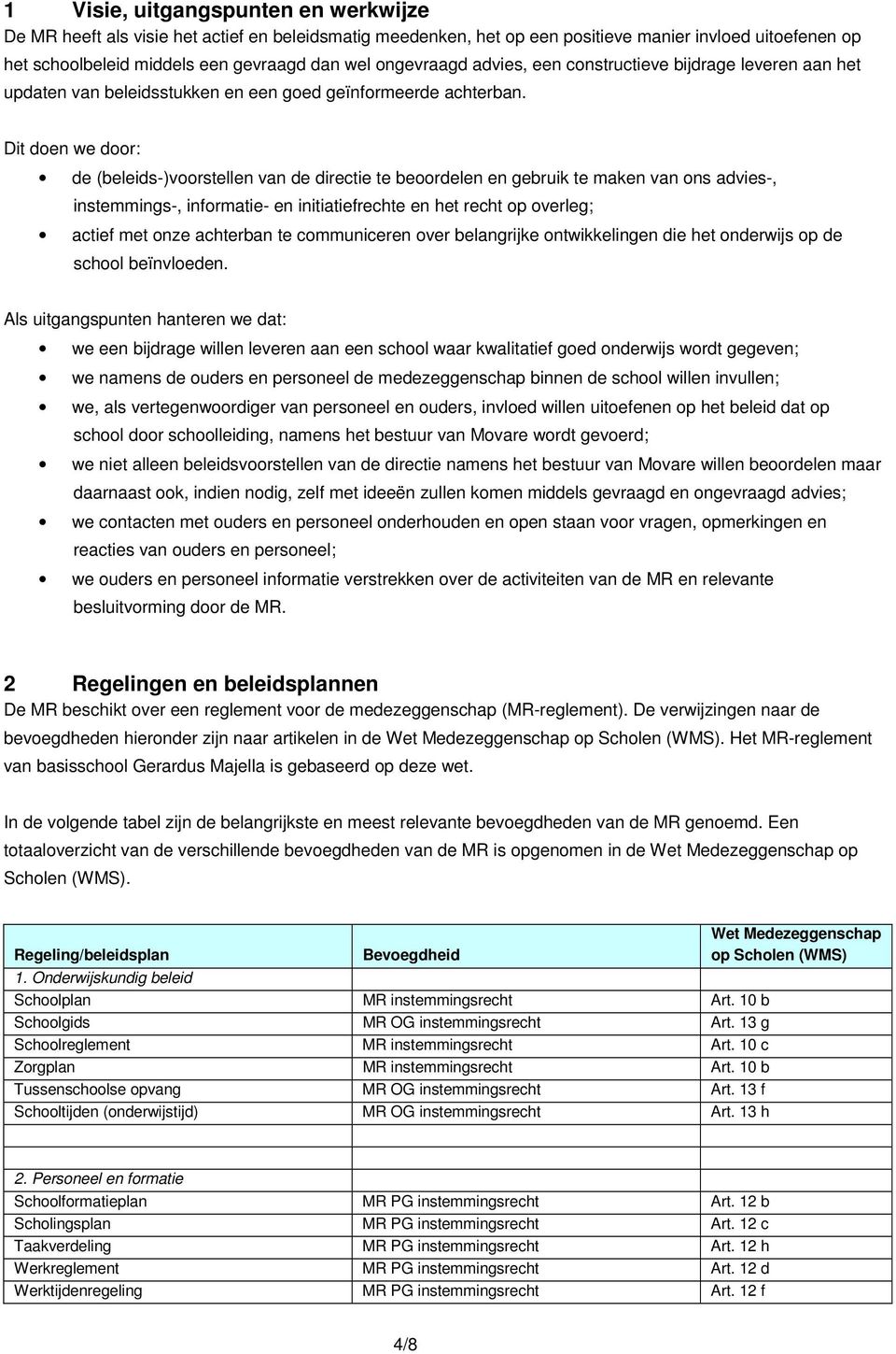 Dit doen we door: de (beleids-)voorstellen van de directie te beoordelen en gebruik te maken van ons advies-, instemmings-, informatie- en initiatiefrechte en het recht op overleg; actief met onze