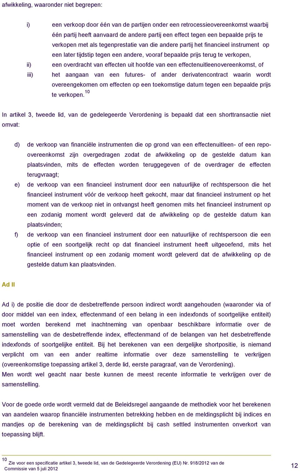 effecten uit hoofde van een effectenuitleenovereenkomst, of het aangaan van een futures- of ander derivatencontract waarin wordt overeengekomen om effecten op een toekomstige datum tegen een bepaalde