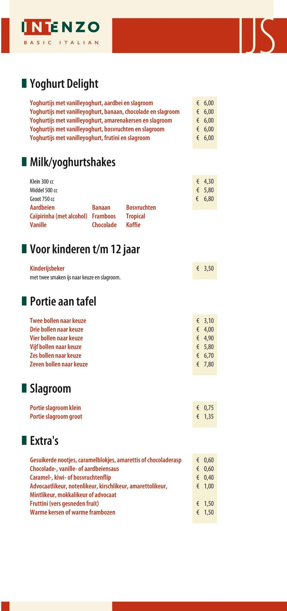 cc 6,80 Aardbeien Banaan Bosvruchten Caïpirinha (met alcohol) Framboos Tropical Vanille Chocolade Koffie n Voor kinderen t/m 12 jaar Kinderijsbeker 3,50 met twee smaken ijs naar keuze n Portie aan