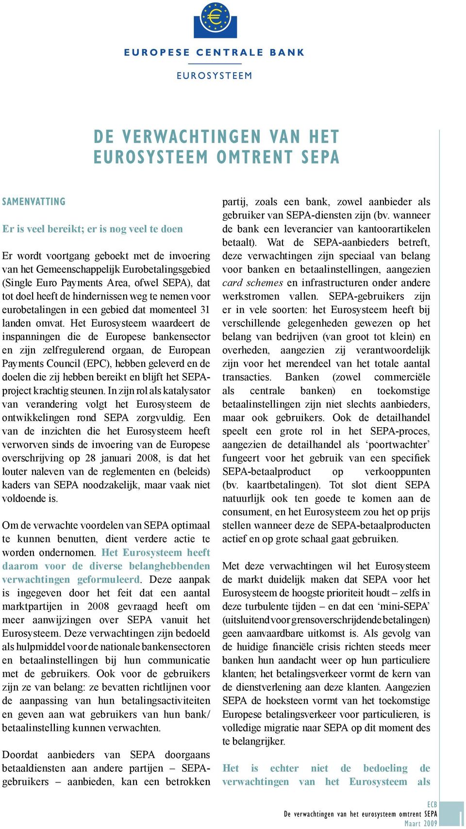 Het Eurosysteem waardeert de inspanningen die de Europese bankensector en zijn zelfregulerend orgaan, de European Payments Council (EPC), hebben geleverd en de doelen die zij hebben bereikt en blijft