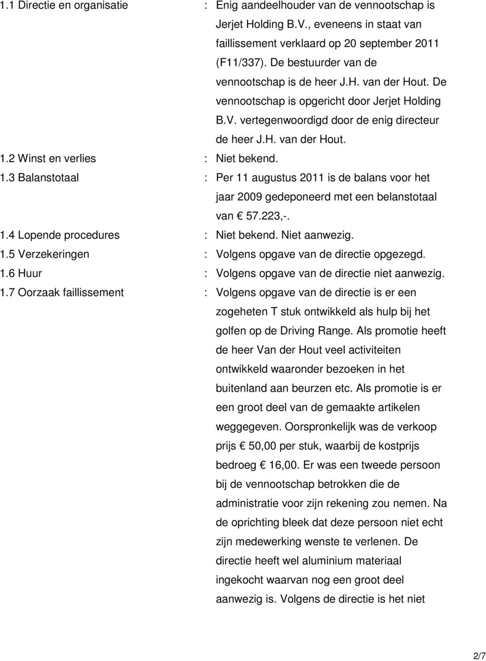 2 Winst en verlies : Niet bekend. 1.3 Balanstotaal : Per 11 augustus 2011 is de balans voor het jaar 2009 gedeponeerd met een belanstotaal van 57.223,-. 1.4 Lopende procedures : Niet bekend.