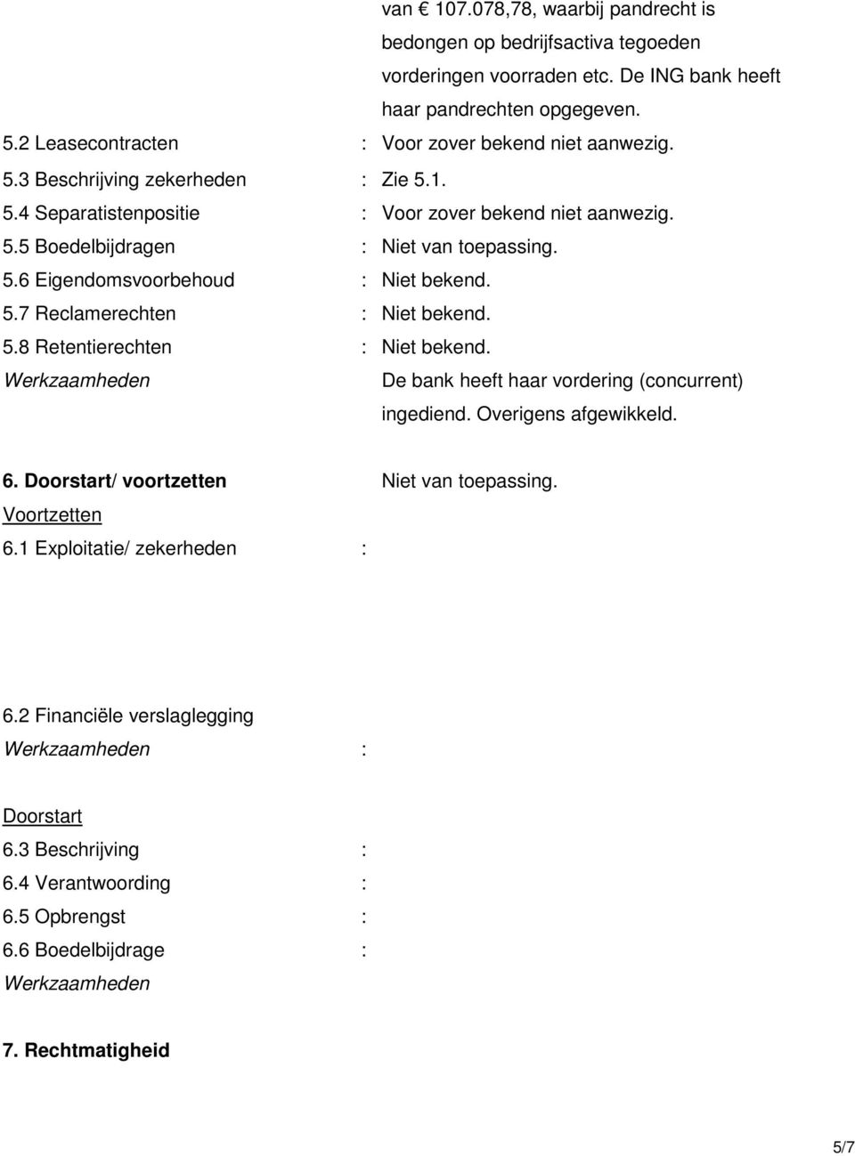 5.6 Eigendomsvoorbehoud : Niet bekend. 5.7 Reclamerechten : Niet bekend. 5.8 Retentierechten : Niet bekend. De bank heeft haar vordering (concurrent) ingediend. Overigens afgewikkeld. 6.