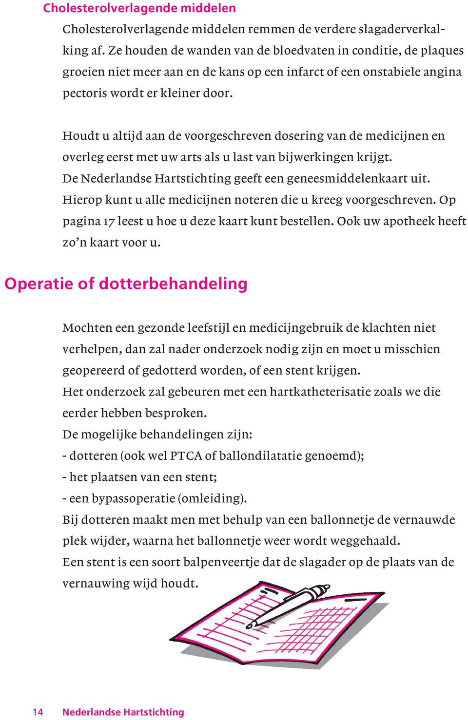 Houdt u altijd aan de voorgeschreven dosering van de medicijnen en overleg eerst met uw arts als u last van bijwerkingen krijgt. De Nederlandse Hartstichting geeft een geneesmiddelenkaart uit.