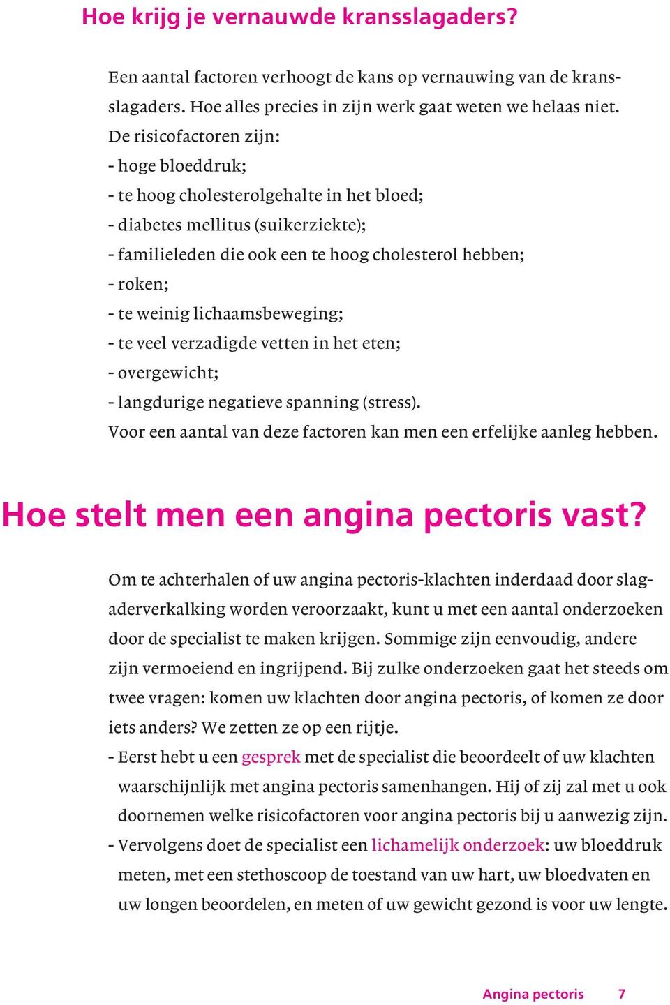 lichaamsbeweging; - te veel verzadigde vetten in het eten; - overgewicht; - langdurige negatieve spanning (stress). Voor een aantal van deze factoren kan men een erfelijke aanleg hebben.