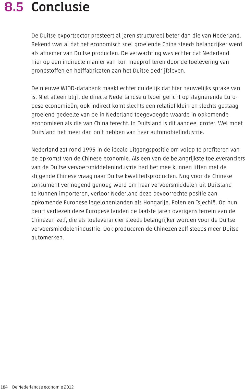 De verwachting was echter dat Nederland hier op een indirecte manier van kon meeprofiteren door de toelevering van grondstoffen en halffabricaten aan het Duitse bedrijfsleven.