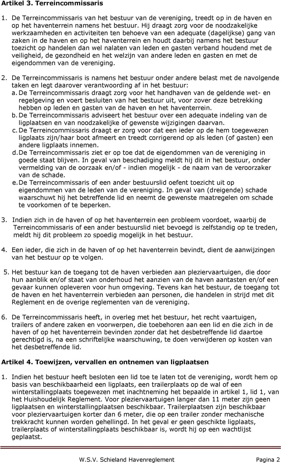 toezicht op handelen dan wel nalaten van leden en gasten verband houdend met de veiligheid, de gezondheid en het welzijn van andere leden en gasten en met de eigendommen van de vereniging. 2.