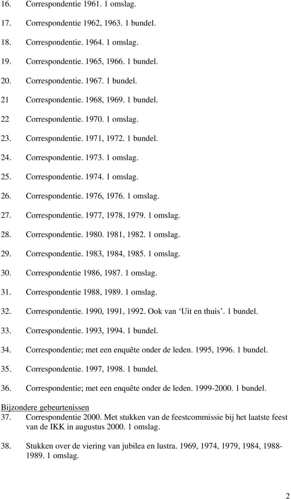 1 omslag. 27. Correspondentie. 1977, 1978, 1979. 1 omslag. 28. Correspondentie. 1980. 1981, 1982. 1 omslag. 29. Correspondentie. 1983, 1984, 1985. 1 omslag. 30. Correspondentie 1986, 1987. 1 omslag. 31.