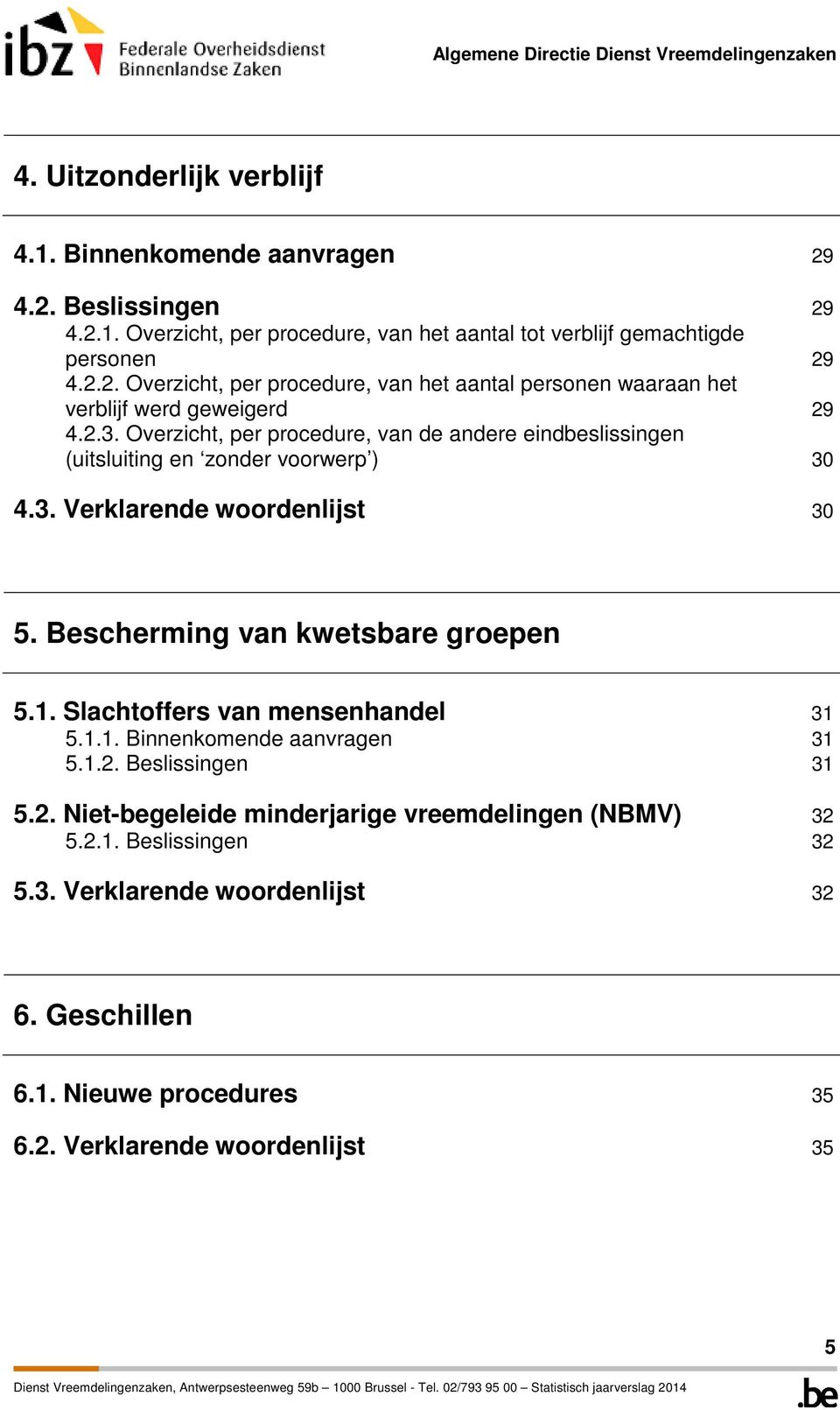 Slachtoffers van mensenhandel 31 5.1.1. Binnenkomende aanvragen 31 5.1.2. Beslissingen 31 5.2. Niet-begeleide minderjarige vreemdelingen (NBMV) 32 5.2.1. Beslissingen 32 5.3. Verklarende woordenlijst 32 6.