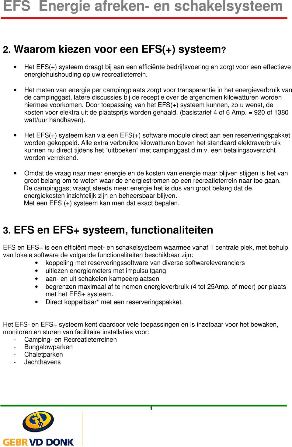 Door toepassing van het EFS(+) systeem kunnen, zo u wenst, de kosten voor elektra uit de plaatsprijs worden gehaald. (basistarief 4 of 6 Amp. = 920 of 1380 watt/uur handhaven).