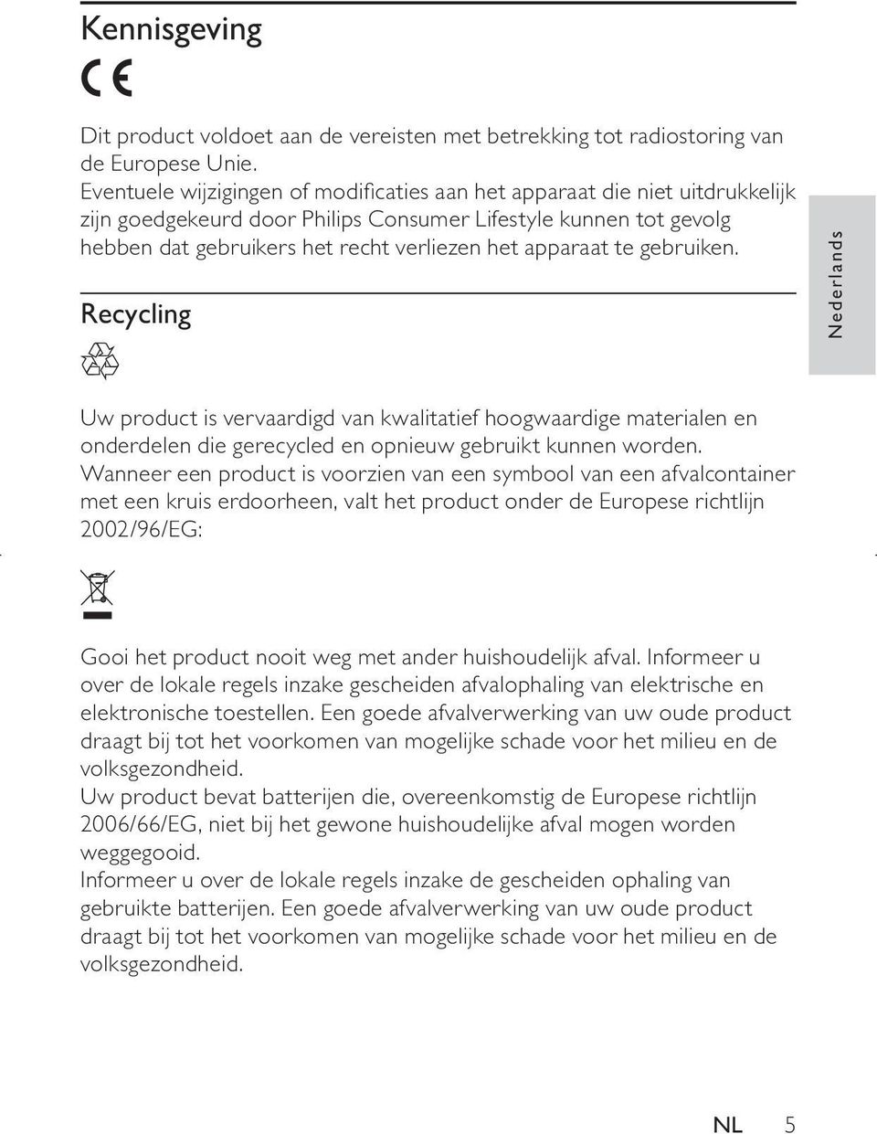 te gebruiken. Recycling Nederlands Uw product is vervaardigd van kwalitatief hoogwaardige materialen en onderdelen die gerecycled en opnieuw gebruikt kunnen worden.