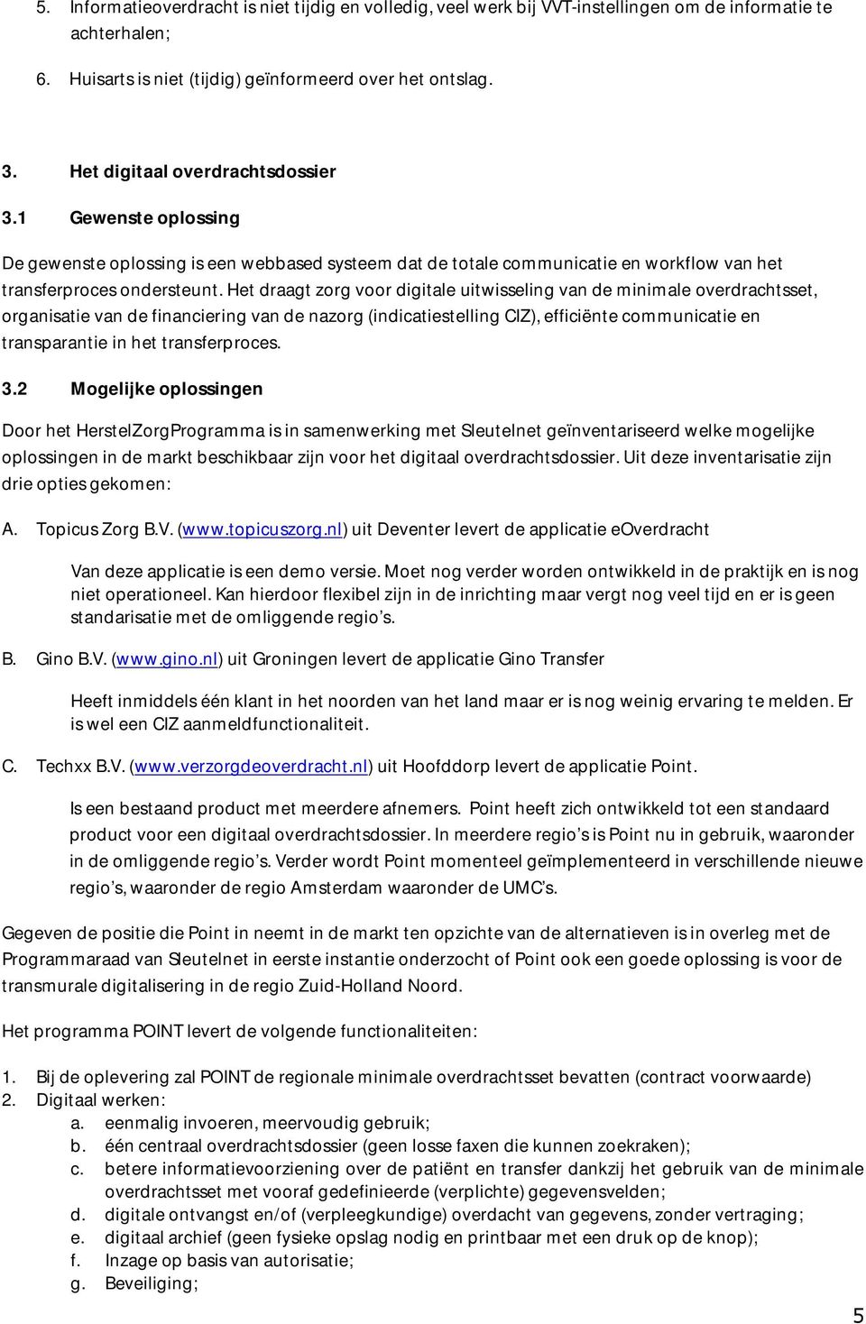 Het draagt zorg voor digitale uitwisseling van de minimale overdrachtsset, organisatie van de financiering van de nazorg (indicatiestelling CIZ), efficiënte communicatie en transparantie in het