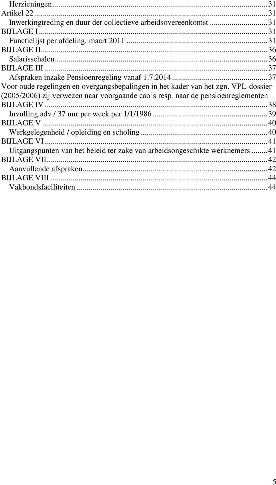 VPL-dossier (2005/2006) zij verwezen naar voorgaande cao s resp. naar de pensioenreglementen. BIJLAGE IV... 38 Invulling adv / 37 uur per week per 1/1/1986... 39 BIJLAGE V.