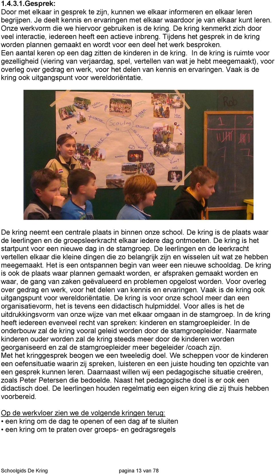 Tijdens het gesprek in de kring worden plannen gemaakt en wordt voor een deel het werk besproken. Een aantal keren op een dag zitten de kinderen in de kring.