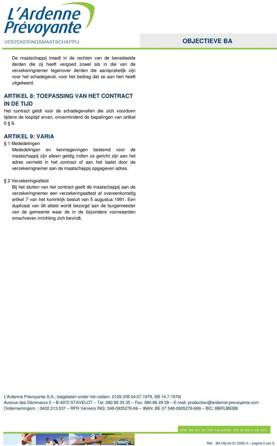 ARTIKEL 8: TOEPASSING VAN HET CONTRACT IN DE TIJD Het contract geldt voor de schadegevallen die zich voordoen tijdens de looptijd ervan, onverminderd de bepalingen van artikel 5 8.