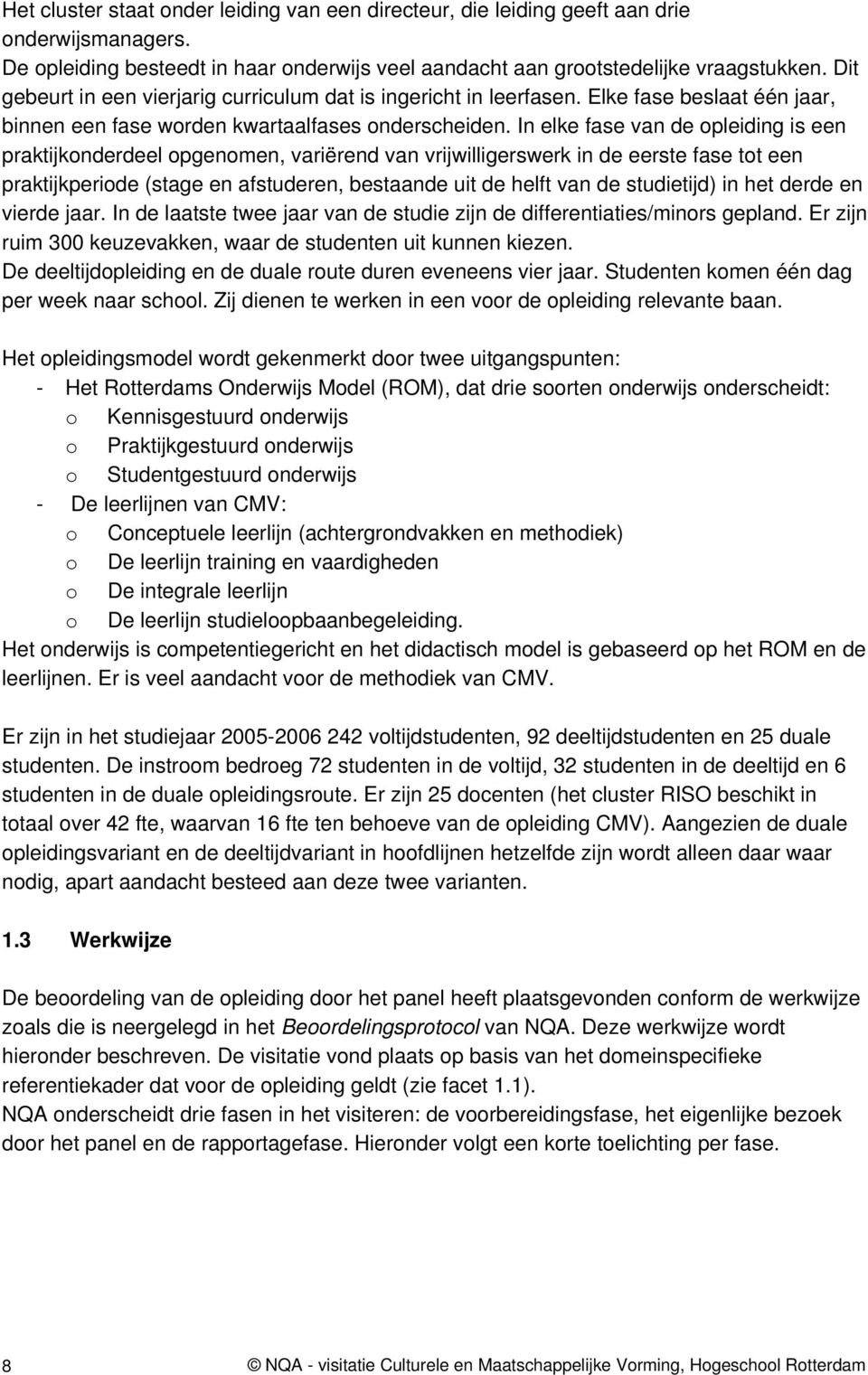 In elke fase van de opleiding is een praktijkonderdeel opgenomen, variërend van vrijwilligerswerk in de eerste fase tot een praktijkperiode (stage en afstuderen, bestaande uit de helft van de