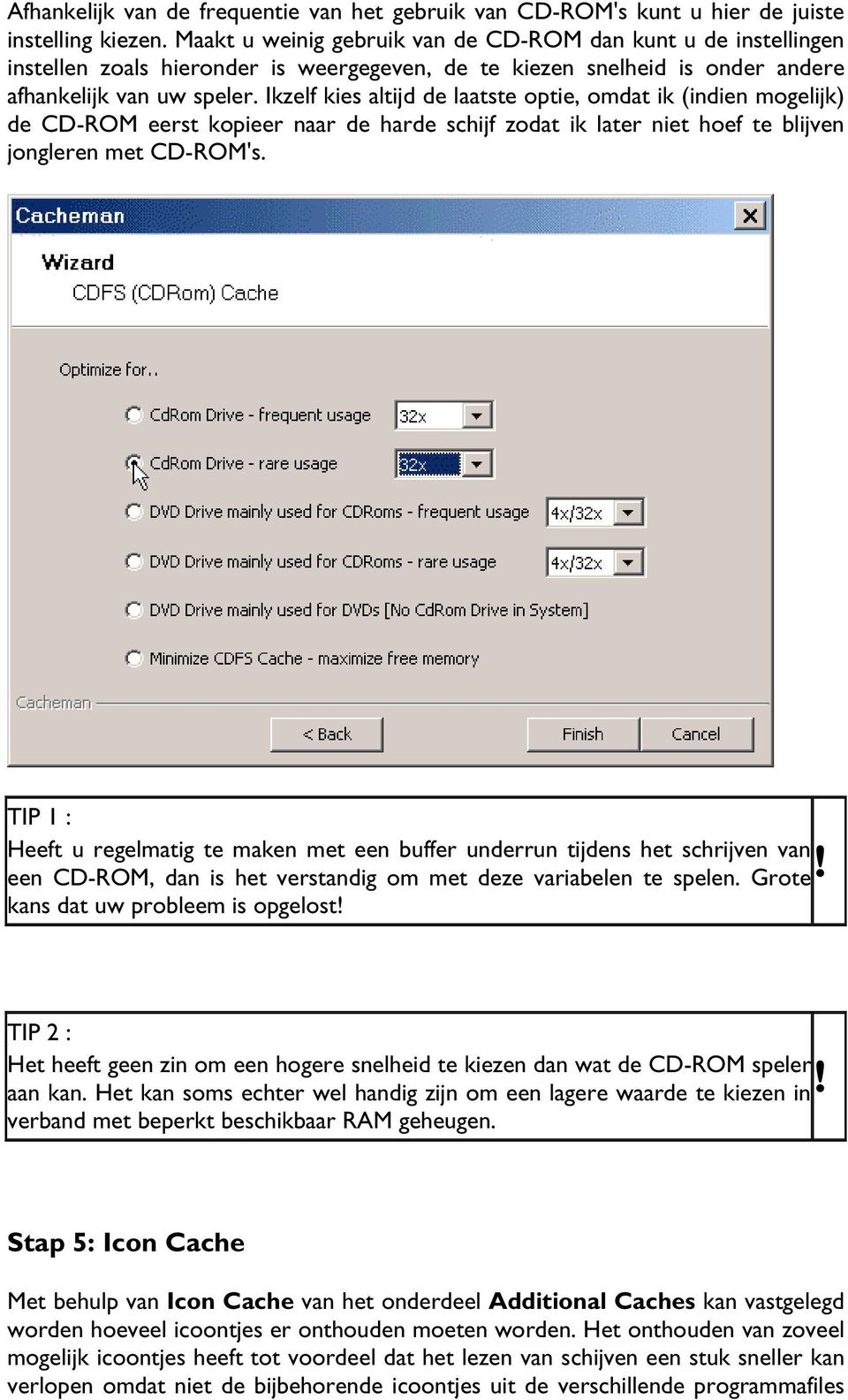 Ikzelf kies altijd de laatste optie, omdat ik (indien mogelijk) de CD-ROM eerst kopieer naar de harde schijf zodat ik later niet hoef te blijven jongleren met CD-ROM's.