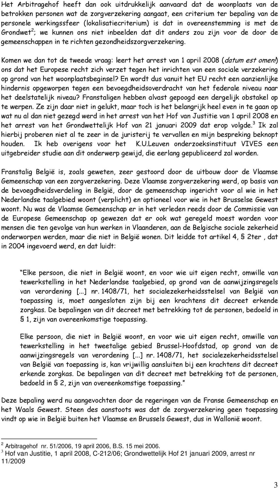 Komen we dan tot de tweede vraag: leert het arrest van 1 april 2008 (datum est omen!