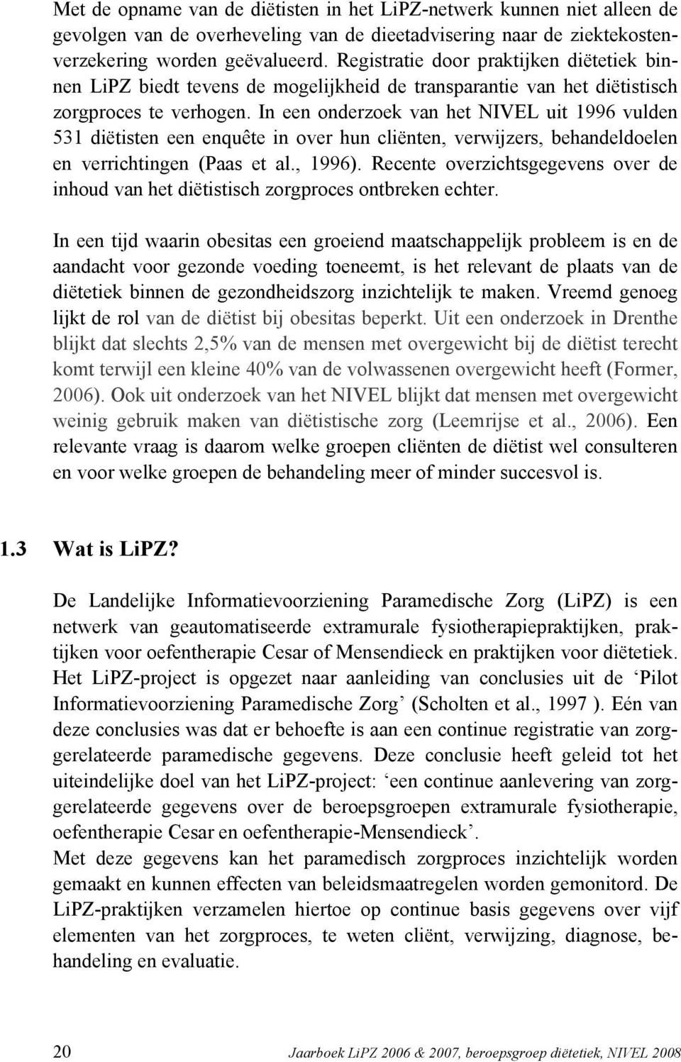 In een onderzoek van het NIVEL uit 1996 vulden 531 diëtisten een enquête in over hun cliënten, verwijzers, behandeldoelen en verrichtingen (Paas et al., 1996).