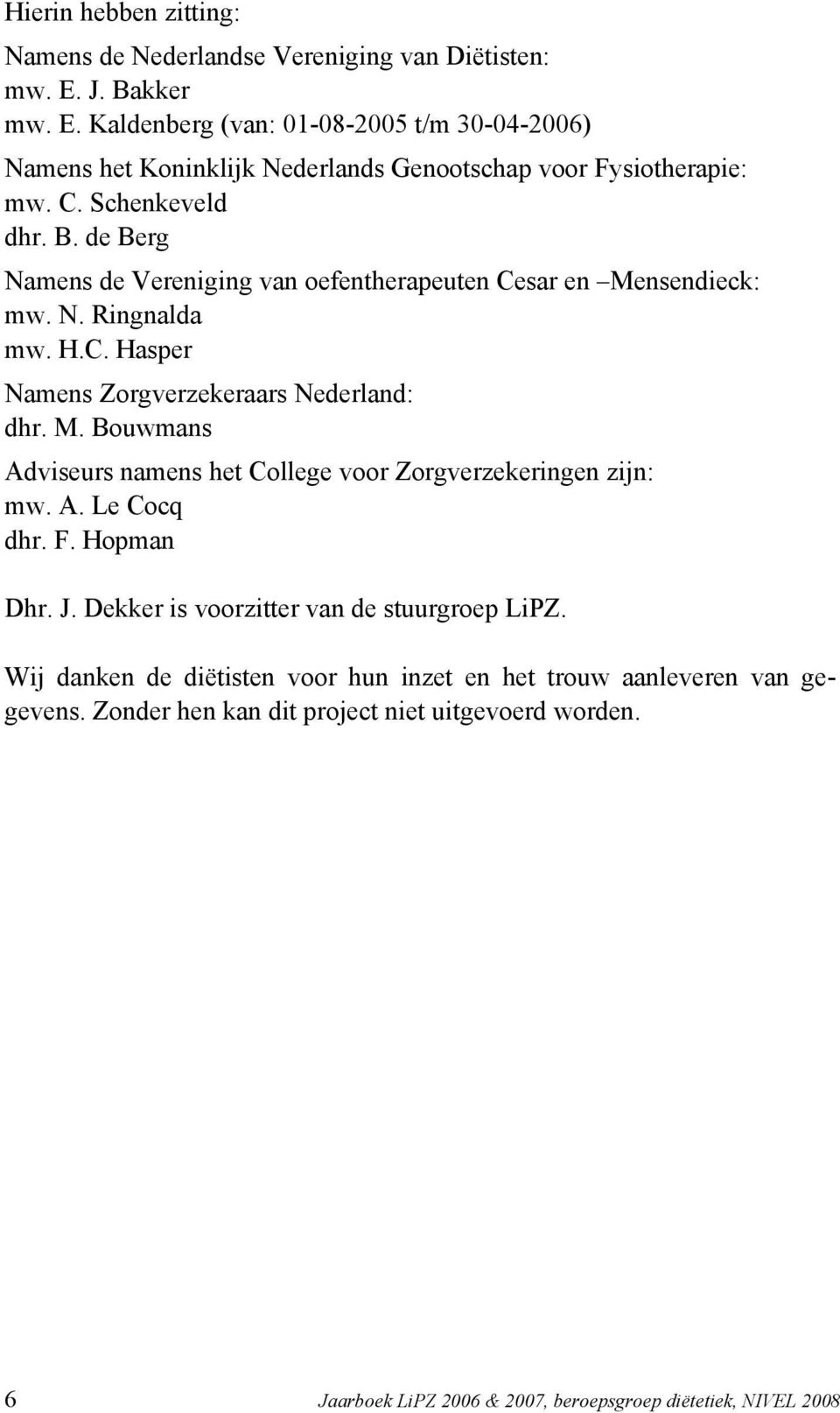 N. Ringnalda mw. H.C. Hasper Namens Zorgverzekeraars Nederland: dhr. M. Bouwmans Adviseurs namens het College voor Zorgverzekeringen zijn: mw. A. Le Cocq dhr. F. Hopman Dhr. J.
