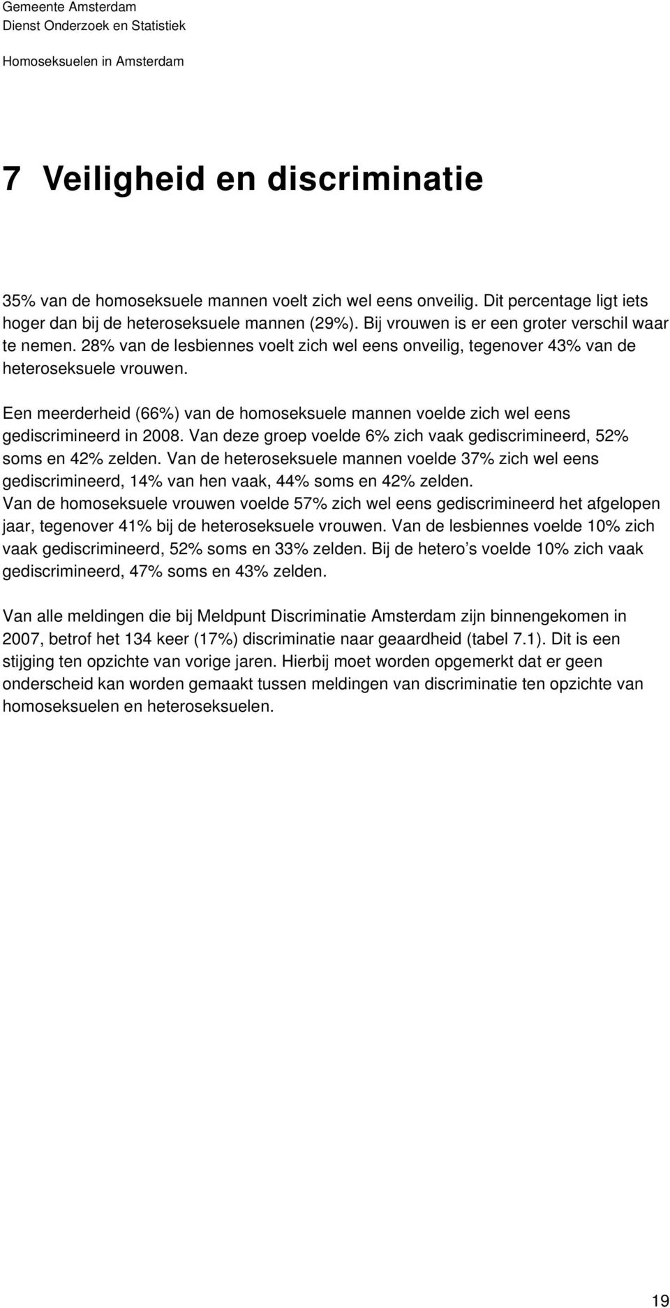 Een meerderheid (66%) van de homoseksuele mannen voelde zich wel eens gediscrimineerd in 2008. Van deze groep voelde 6% zich vaak gediscrimineerd, 52% soms en 42% zelden.