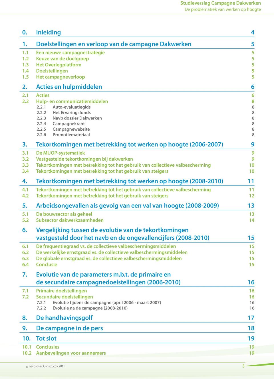 2.5 Campagnewebsite 8 2.2.6 Promotiemateriaal 8 3. Tekortkomingen met betrekking tot werken op hoogte (2006-2007) 9 3.1 De MUOP-systematiek 9 3.2 Vastgestelde tekortkomingen bij dakwerken 9 3.